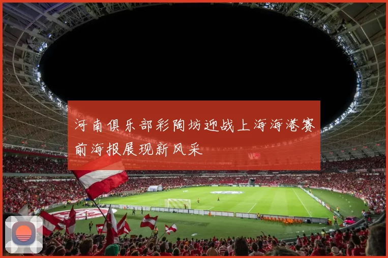 河南俱乐部彩陶坊迎战上海海港赛前海报展现新风采