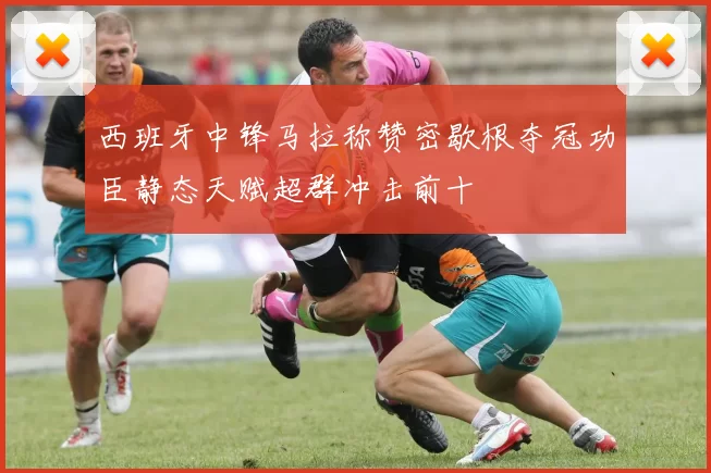 西班牙中锋马拉称赞密歇根夺冠功臣静态天赋超群冲击前十